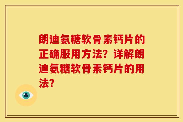 朗迪氨糖软骨素钙片的正确服用方法？详解朗迪氨糖软骨素钙片的用法？