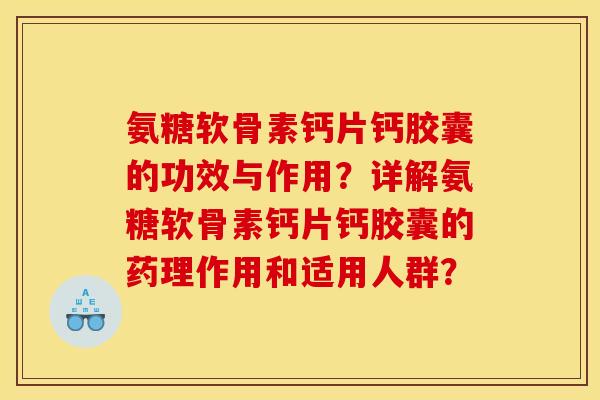 氨糖软骨素钙片钙胶囊的功效与作用？详解氨糖软骨素钙片钙胶囊的药理作用和适用人群？