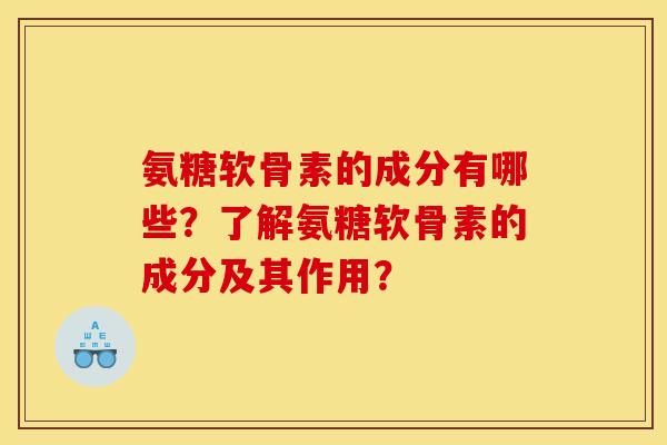 氨糖软骨素的成分有哪些？了解氨糖软骨素的成分及其作用？