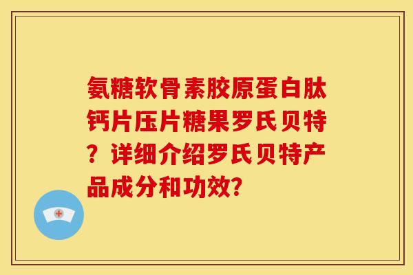 氨糖软骨素胶原蛋白肽钙片压片糖果罗氏贝特？详细介绍罗氏贝特产品成分和功效？