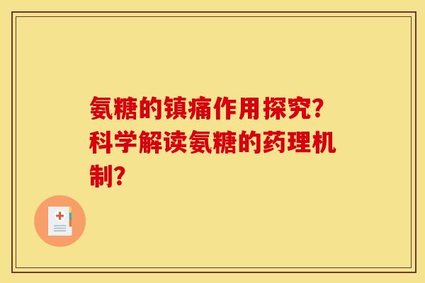 氨糖的镇痛作用探究？科学解读氨糖的药理机制？