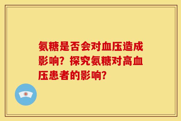 氨糖是否会对血压造成影响？探究氨糖对高血压患者的影响？