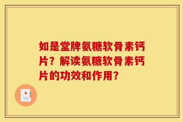 如是堂牌氨糖软骨素钙片？解读氨糖软骨素钙片的功效和作用？