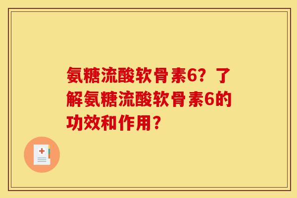 氨糖流酸软骨素6？了解氨糖流酸软骨素6的功效和作用？