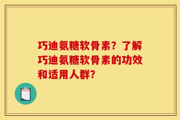 巧迪氨糖软骨素？了解巧迪氨糖软骨素的功效和适用人群？