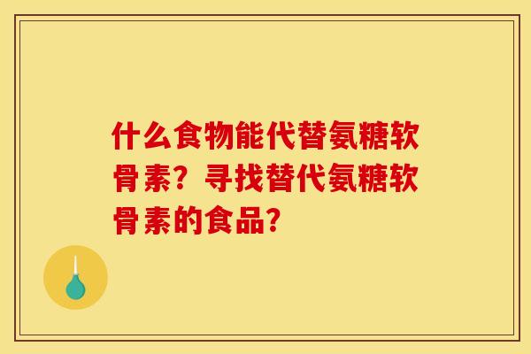 什么食物能代替氨糖软骨素？寻找替代氨糖软骨素的食品？