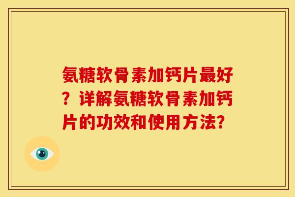 氨糖软骨素加钙片最好？详解氨糖软骨素加钙片的功效和使用方法？