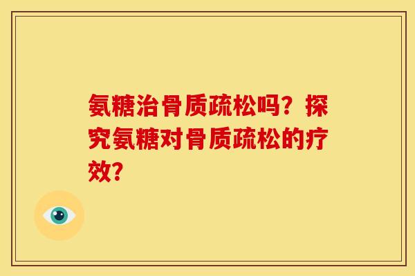 氨糖治骨质疏松吗？探究氨糖对骨质疏松的疗效？