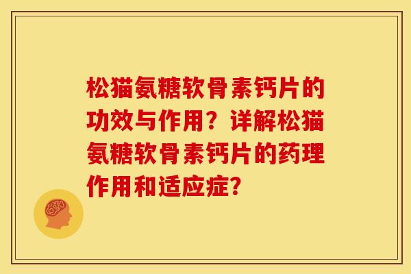 松猫氨糖软骨素钙片的功效与作用？详解松猫氨糖软骨素钙片的药理作用和适应症？