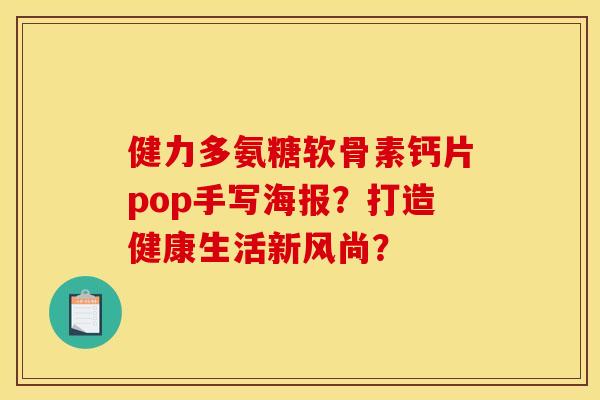 健力多氨糖软骨素钙片pop手写海报？打造健康生活新风尚？