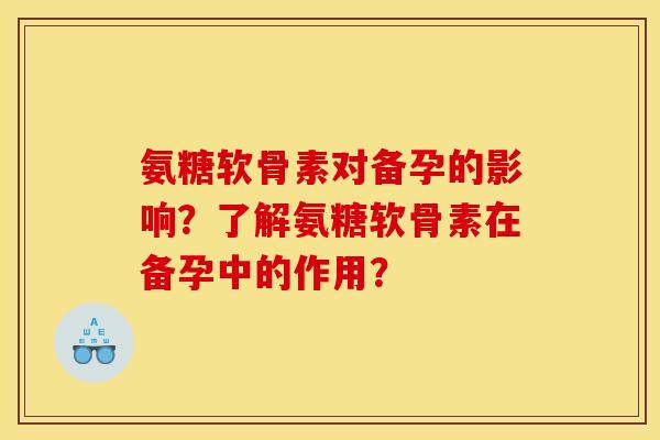 氨糖软骨素对备孕的影响？了解氨糖软骨素在备孕中的作用？