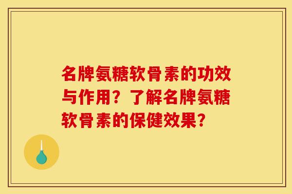 名牌氨糖软骨素的功效与作用？了解名牌氨糖软骨素的保健效果？