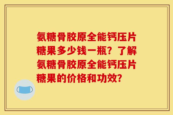 氨糖骨胶原全能钙压片糖果多少钱一瓶？了解氨糖骨胶原全能钙压片糖果的价格和功效？
