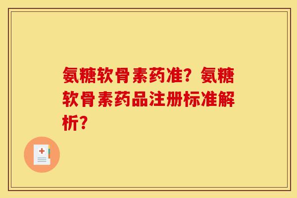 氨糖软骨素药准？氨糖软骨素药品注册标准解析？