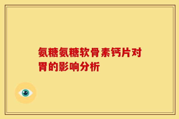 氨糖氨糖软骨素钙片对胃的影响分析