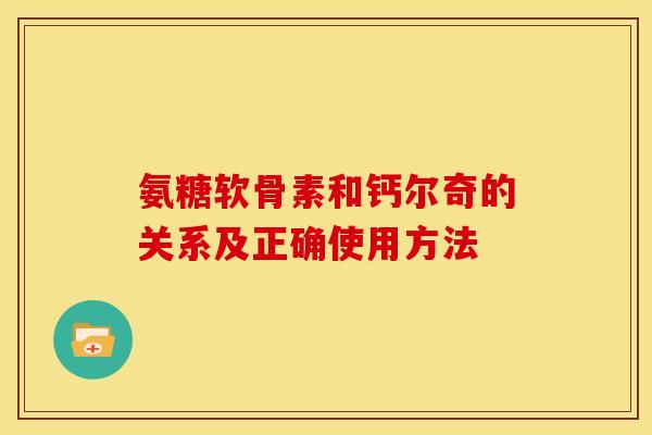 氨糖软骨素和钙尔奇的关系及正确使用方法