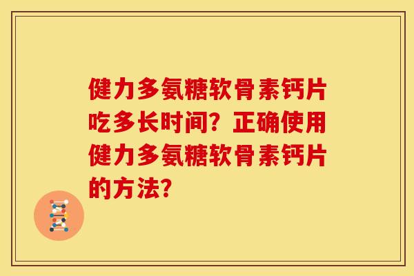 健力多氨糖软骨素钙片吃多长时间？正确使用健力多氨糖软骨素钙片的方法？