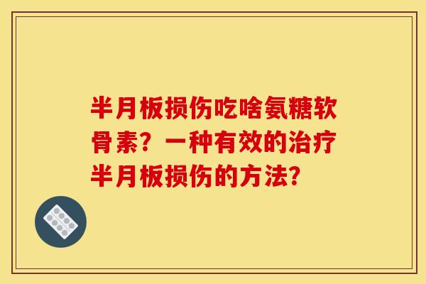 半月板损伤吃啥氨糖软骨素？一种有效的治疗半月板损伤的方法？