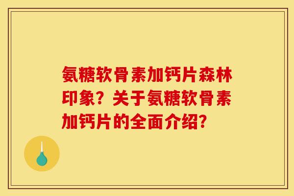 氨糖软骨素加钙片森林印象？关于氨糖软骨素加钙片的全面介绍？