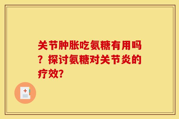 关节肿胀吃氨糖有用吗？探讨氨糖对关节炎的疗效？