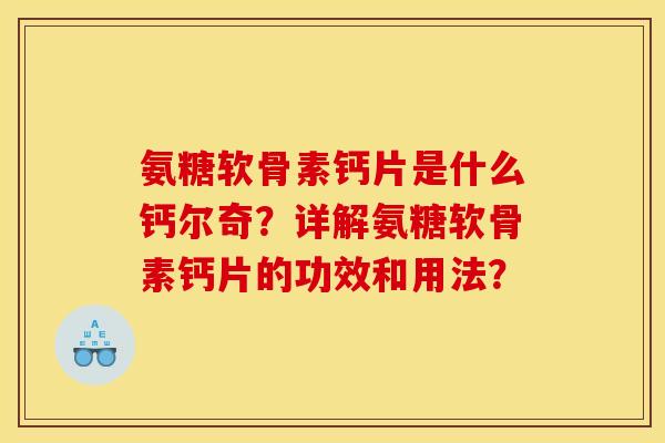 氨糖软骨素钙片是什么钙尔奇？详解氨糖软骨素钙片的功效和用法？