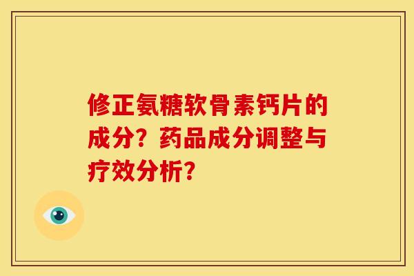修正氨糖软骨素钙片的成分？药品成分调整与疗效分析？