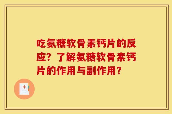 吃氨糖软骨素钙片的反应？了解氨糖软骨素钙片的作用与副作用？