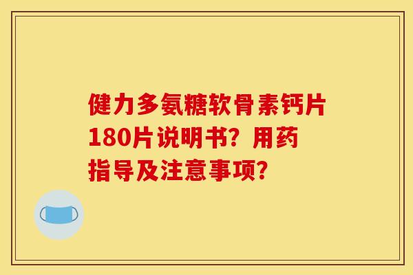 健力多氨糖软骨素钙片180片说明书？用药指导及注意事项？