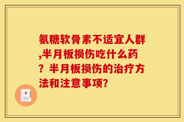氨糖软骨素不适宜人群,半月板损伤吃什么药？半月板损伤的治疗方法和注意事项？