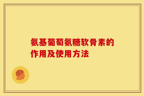 氨基葡萄氨糖软骨素的作用及使用方法