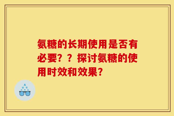 氨糖的长期使用是否有必要？？探讨氨糖的使用时效和效果？