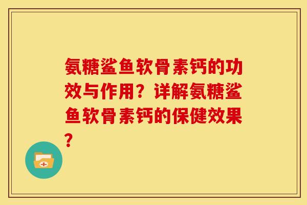氨糖鲨鱼软骨素钙的功效与作用？详解氨糖鲨鱼软骨素钙的保健效果？