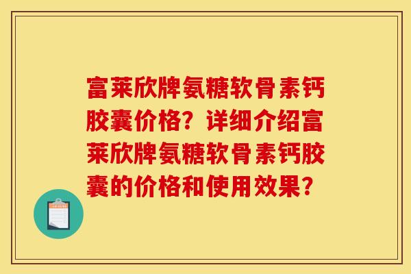 富莱欣牌氨糖软骨素钙胶囊价格？详细介绍富莱欣牌氨糖软骨素钙胶囊的价格和使用效果？