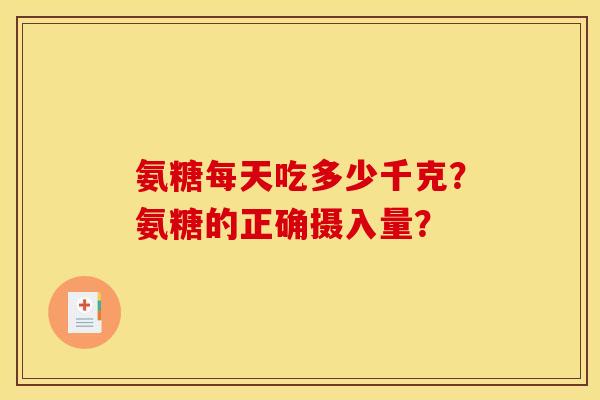 氨糖每天吃多少千克？氨糖的正确摄入量？