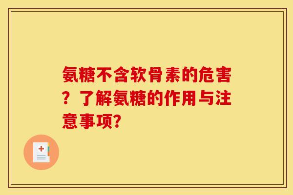 氨糖不含软骨素的危害？了解氨糖的作用与注意事项？