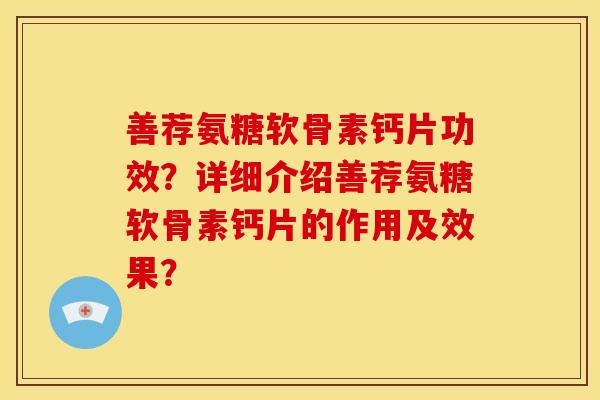 善荐氨糖软骨素钙片功效？详细介绍善荐氨糖软骨素钙片的作用及效果？