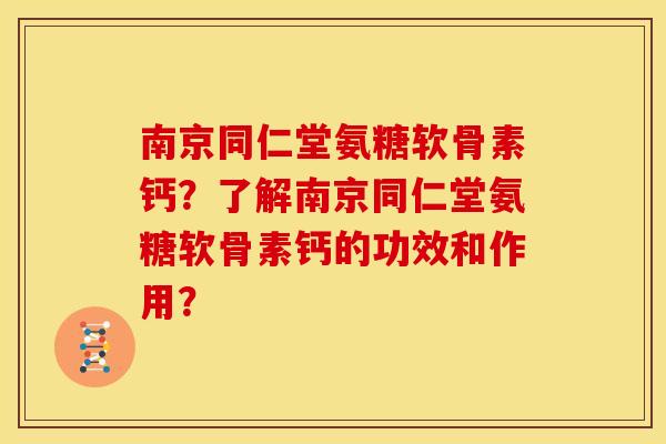 南京同仁堂氨糖软骨素钙？了解南京同仁堂氨糖软骨素钙的功效和作用？