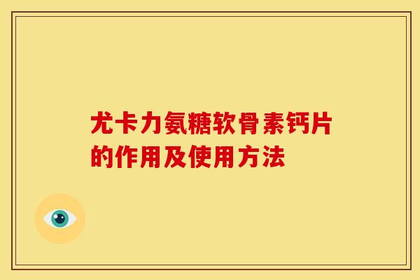 尤卡力氨糖软骨素钙片的作用及使用方法