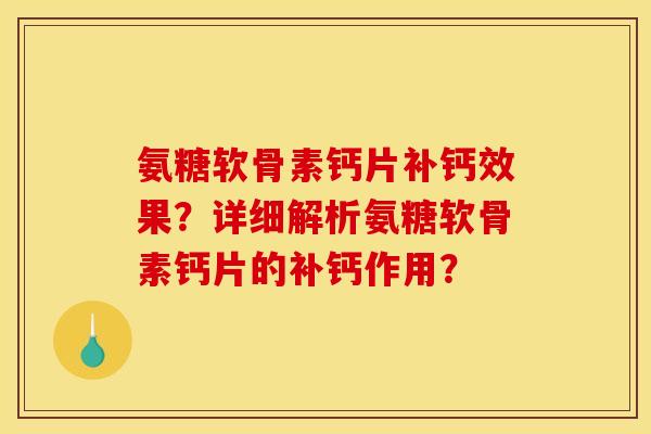 氨糖软骨素钙片补钙效果？详细解析氨糖软骨素钙片的补钙作用？