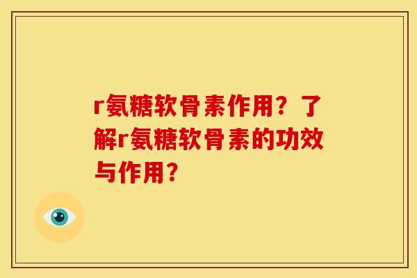 r氨糖软骨素作用？了解r氨糖软骨素的功效与作用？