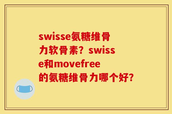 swisse氨糖维骨力软骨素？swisse和movefree的氨糖维骨力哪个好？