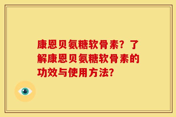 康恩贝氨糖软骨素？了解康恩贝氨糖软骨素的功效与使用方法？