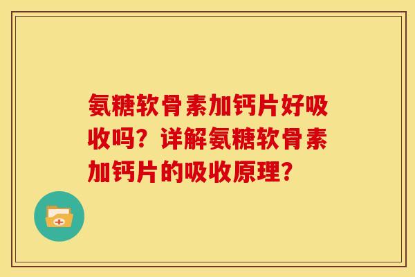 氨糖软骨素加钙片好吸收吗？详解氨糖软骨素加钙片的吸收原理？