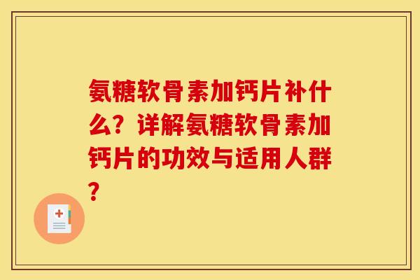 氨糖软骨素加钙片补什么？详解氨糖软骨素加钙片的功效与适用人群？