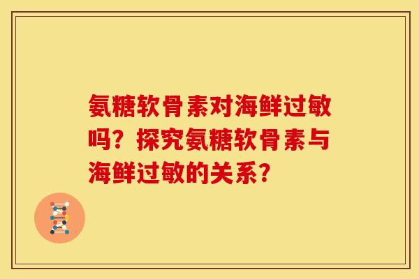 氨糖软骨素对海鲜过敏吗？探究氨糖软骨素与海鲜过敏的关系？