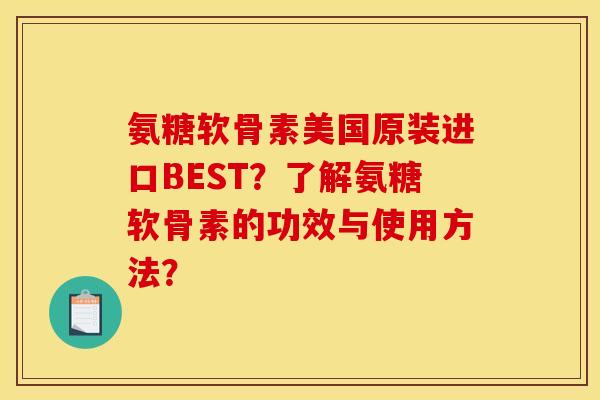 氨糖软骨素美国原装进口BEST？了解氨糖软骨素的功效与使用方法？