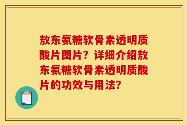 敖东氨糖软骨素透明质酸片图片？详细介绍敖东氨糖软骨素透明质酸片的功效与用法？