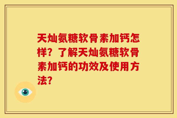 天灿氨糖软骨素加钙怎样？了解天灿氨糖软骨素加钙的功效及使用方法？