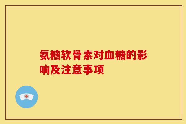 氨糖软骨素对血糖的影响及注意事项