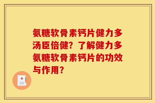 氨糖软骨素钙片健力多汤臣倍健？了解健力多氨糖软骨素钙片的功效与作用？